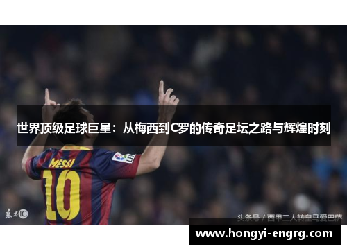 世界顶级足球巨星：从梅西到C罗的传奇足坛之路与辉煌时刻