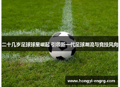 二十几岁足球球星崛起 引领新一代足球潮流与竞技风向