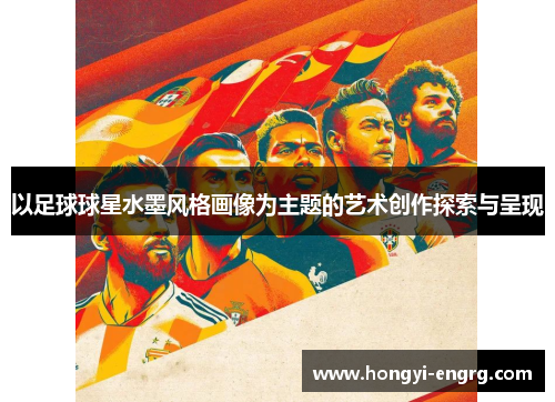 以足球球星水墨风格画像为主题的艺术创作探索与呈现