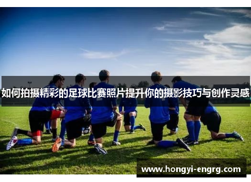 如何拍摄精彩的足球比赛照片提升你的摄影技巧与创作灵感