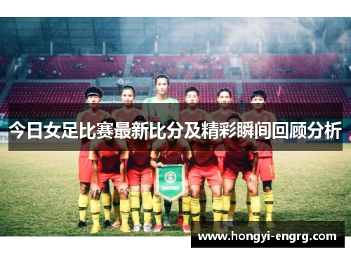 今日女足比赛最新比分及精彩瞬间回顾分析